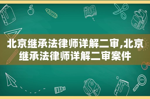 北京繼承法律師詳解二審,北京繼承法律師詳解二審案件