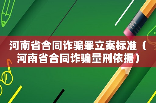 河南省合同詐騙罪立案標準（河南省合同詐騙量刑依據）
