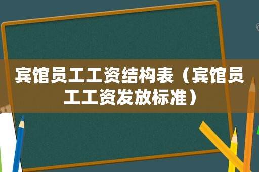 賓館員工工資結(jié)構(gòu)表（賓館員工工資發(fā)放標(biāo)準(zhǔn)）