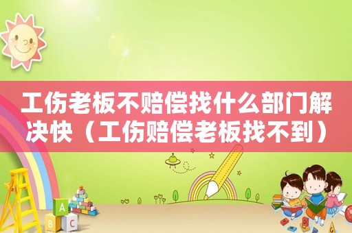 工傷老板不賠償找什么部門解決快（工傷賠償老板找不到）