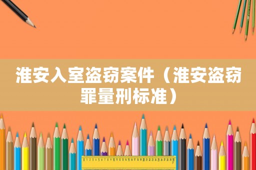淮安入室盜竊案件（淮安盜竊罪量刑標準）
