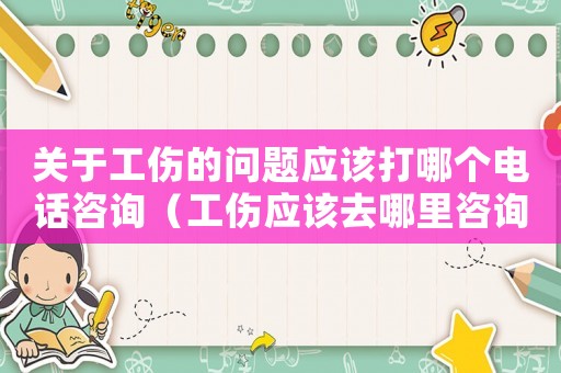 關于工傷的問題應該打哪個電話咨詢（工傷應該去哪里咨詢）