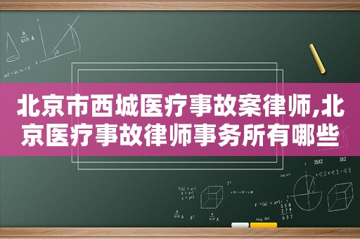 北京市西城醫療事故案律師,北京醫療事故律師事務所有哪些