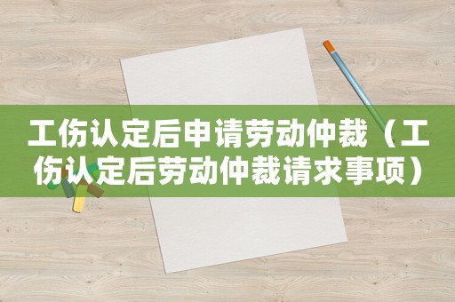 工傷認定后申請勞動仲裁（工傷認定后勞動仲裁請求事項）