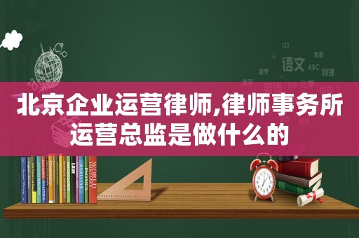 北京企業運營律師,律師事務所運營總監是做什么的