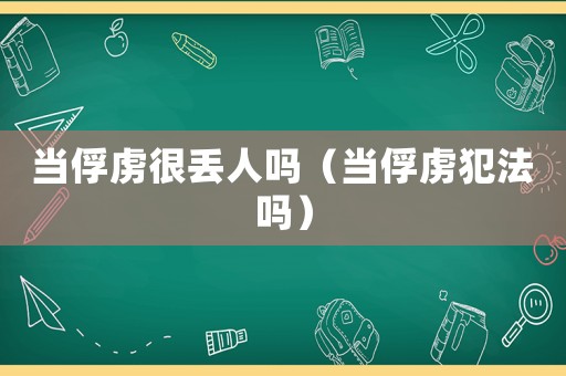 當(dāng)俘虜很丟人嗎（當(dāng)俘虜犯法嗎）