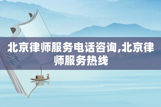 北京律師服務電話咨詢,北京律師服務熱線