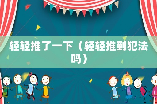 輕輕推了一下（輕輕推到犯法嗎）