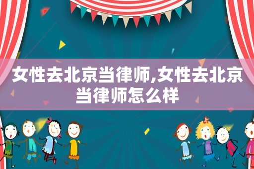 女性去北京當律師,女性去北京當律師怎么樣