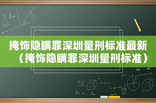 掩飾隱瞞罪深圳量刑標準最新（掩飾隱瞞罪深圳量刑標準）