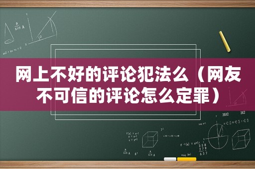 網(wǎng)上不好的評(píng)論犯法么（網(wǎng)友不可信的評(píng)論怎么定罪）