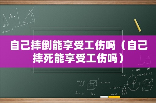 自己摔倒能享受工傷嗎（自己摔死能享受工傷嗎）