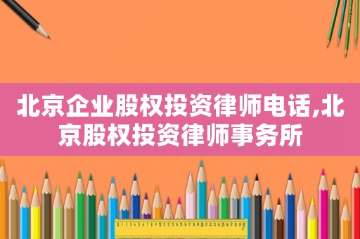 北京企業股權投資律師電話,北京股權投資律師事務所