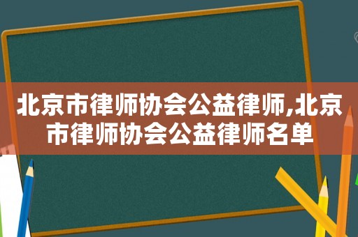 北京市律師協會公益律師,北京市律師協會公益律師名單