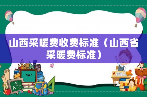 山西采暖費收費標準（山西省采暖費標準）
