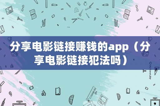 分享電影鏈接賺錢的app（分享電影鏈接犯法嗎）