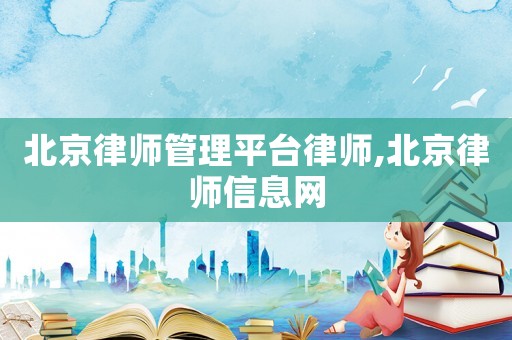 北京律師管理平臺律師,北京律師信息網