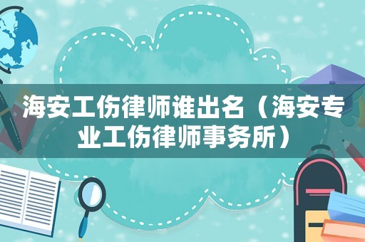 海安工傷律師誰出名（海安專業工傷律師事務所）