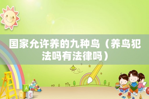 國家允許養(yǎng)的九種鳥（養(yǎng)鳥犯法嗎有法律嗎）
