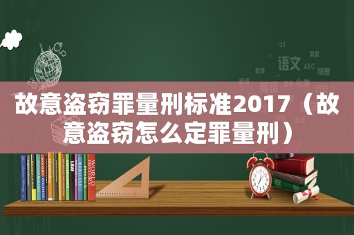 故意盜竊罪量刑標(biāo)準(zhǔn)2017（故意盜竊怎么定罪量刑）