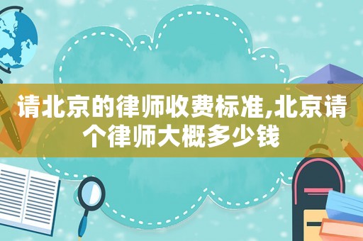 請北京的律師收費標準,北京請個律師大概多少錢