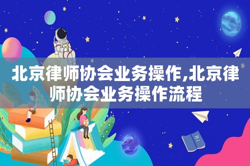 北京律師協會業務操作,北京律師協會業務操作流程