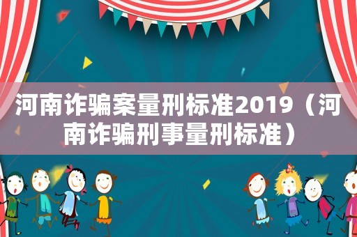 河南詐騙案量刑標準2019（河南詐騙刑事量刑標準）