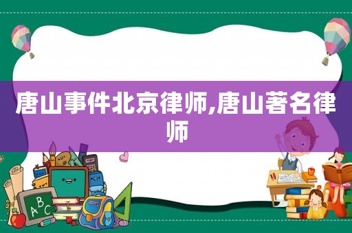 唐山事件北京律師,唐山著名律師