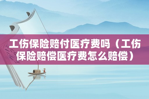 工傷保險(xiǎn)賠付醫(yī)療費(fèi)嗎（工傷保險(xiǎn)賠償醫(yī)療費(fèi)怎么賠償）