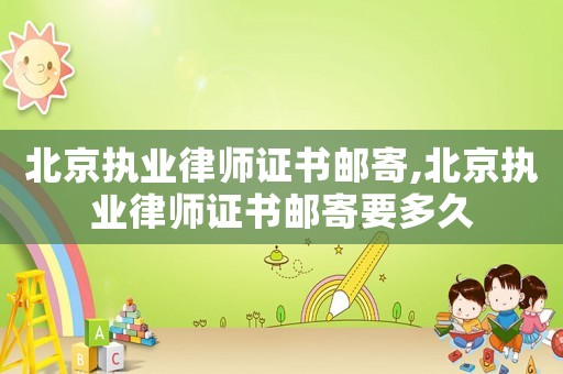 北京執業律師證書郵寄,北京執業律師證書郵寄要多久