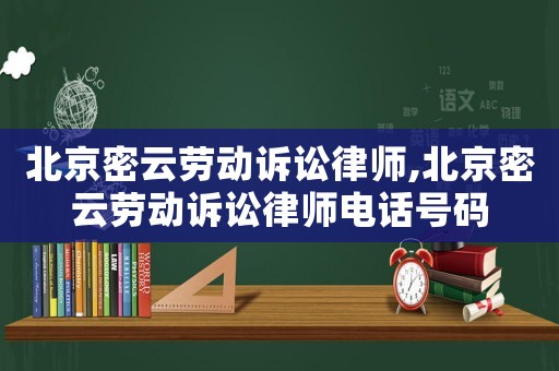 北京密云勞動訴訟律師,北京密云勞動訴訟律師電話號碼
