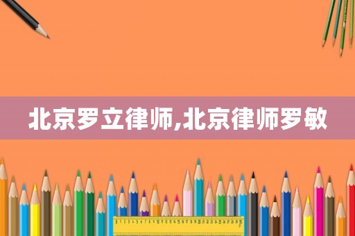 北京羅立律師,北京律師羅敏