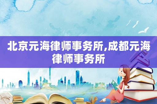 北京元海律師事務所,成都元海律師事務所