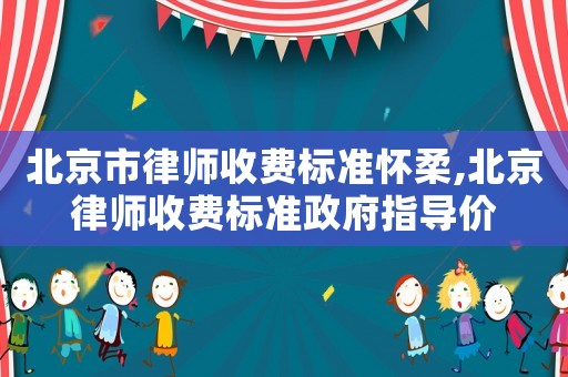北京市律師收費(fèi)標(biāo)準(zhǔn)懷柔,北京律師收費(fèi)標(biāo)準(zhǔn)政府指導(dǎo)價(jià)