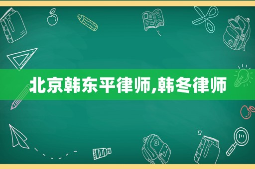 北京韓東平律師,韓冬律師