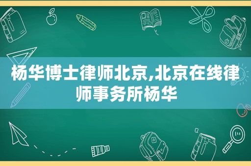 楊華博士律師北京,北京在線律師事務所楊華