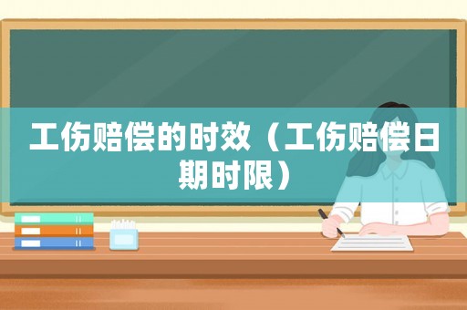 工傷賠償的時效（工傷賠償日期時限）