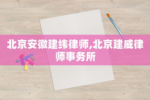 北京安徽建緯律師,北京建威律師事務所