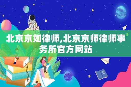 北京京如律師,北京京師律師事務所官方網站