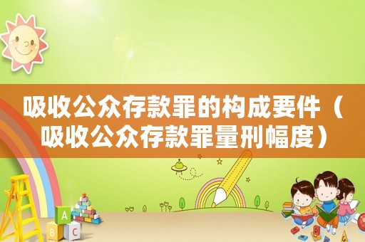 吸收公眾存款罪的構成要件（吸收公眾存款罪量刑幅度）