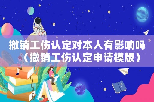 撤銷工傷認定對本人有影響嗎（撤銷工傷認定申請模版）