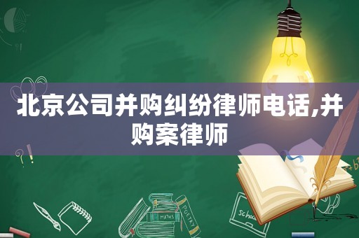 北京公司并購糾紛律師電話,并購案律師