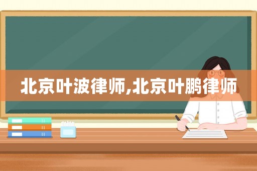 北京葉波律師,北京葉鵬律師