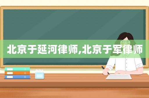 北京于延河律師,北京于軍律師