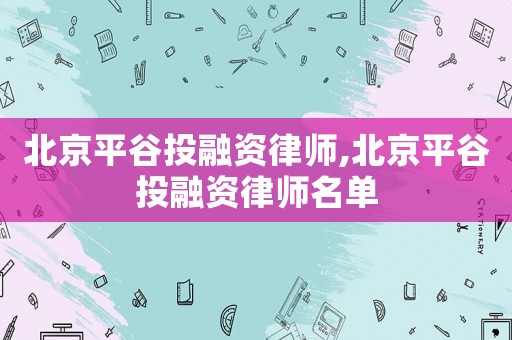 北京平谷投融資律師,北京平谷投融資律師名單