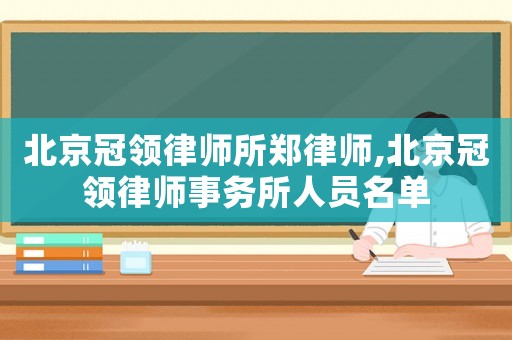 北京冠領律師所鄭律師,北京冠領律師事務所人員名單