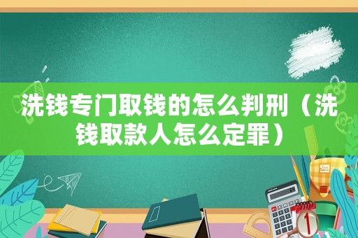 洗錢專門取錢的怎么判刑（洗錢取款人怎么定罪）