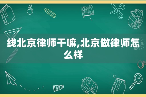 線北京律師干嘛,北京做律師怎么樣