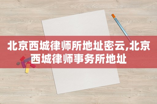 北京西城律師所地址密云,北京西城律師事務所地址
