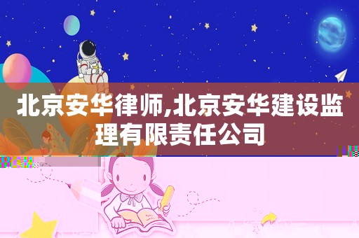 北京安華律師,北京安華建設監理有限責任公司
